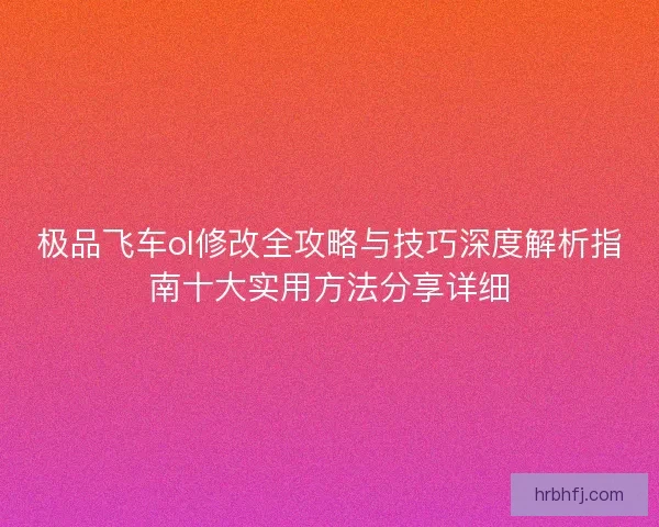 极品飞车ol修改全攻略与技巧深度解析指南十大实用方法分享详细 极品飞车ol修改全攻略与技巧深度解析指南十大实用方法分享详细