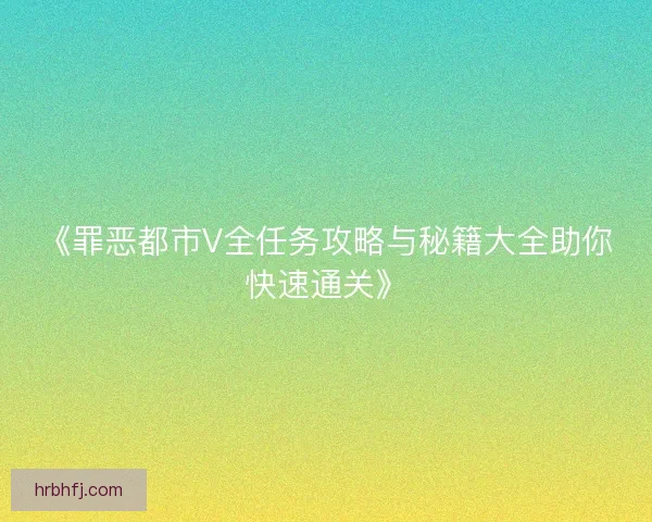 《罪恶都市V全任务攻略与秘籍大全助你快速通关》