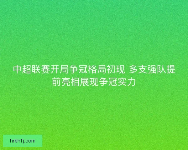 中超联赛开局争冠格局初现 多支强队提前亮相展现争冠实力